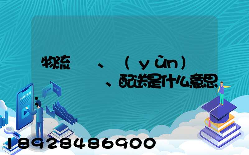 物流、運(yùn)輸、配送是什么意思